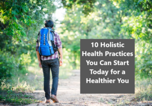 Read more about the article 10 Holistic Health Practices You Can Start Today for a Healthier You