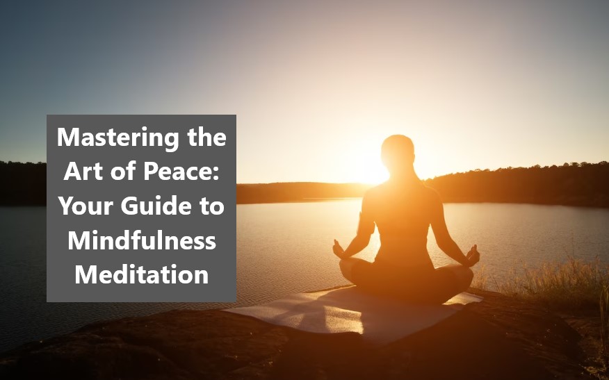 Mastering the Art of Peace: Your Guide to Mindfulness Meditation